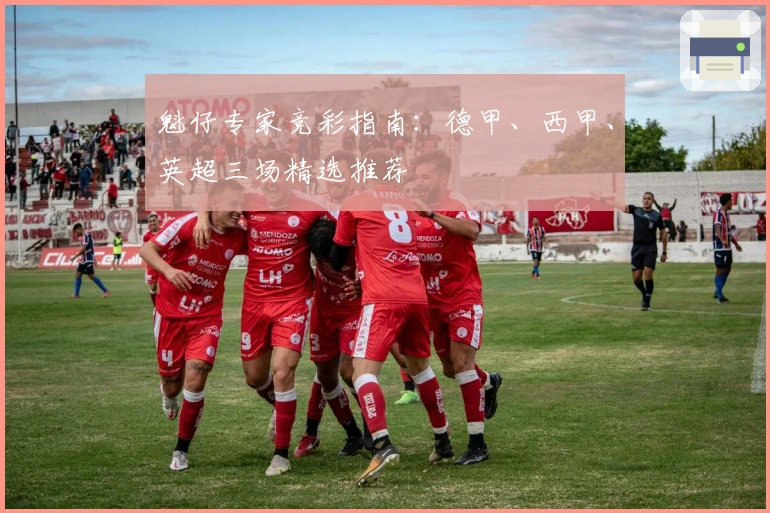 魁仔专家竞彩指南：德甲、西甲、英超三场精选推荐