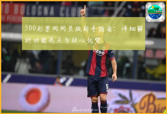 500彩票网网页版新手指南：详细解析功能亮点与核心优势