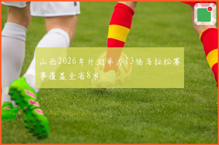 山西2026年计划举办13场马拉松赛事覆盖全省8市