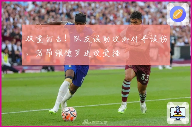 双重打击！队友误助攻加对手误伤，若昂佩德罗进攻受挫