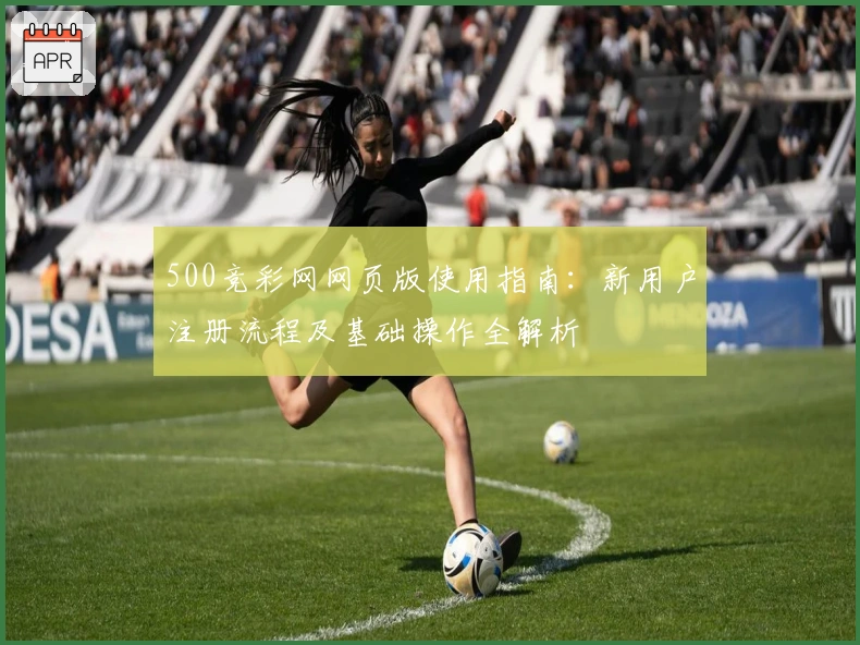 500竞彩网网页版使用指南:新用户注册流程及基础操作全解析