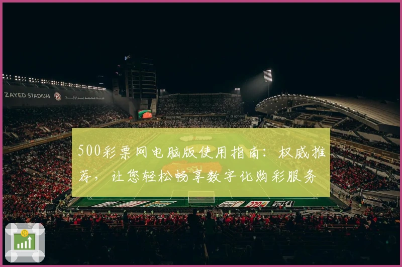500彩票网电脑版使用指南：权威推荐，让您轻松畅享数字化购彩服务