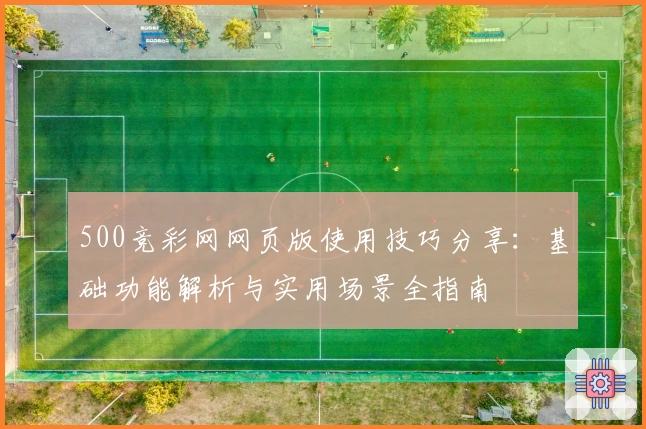 500竞彩网网页版使用技巧分享：基础功能解析与实用场景全指南