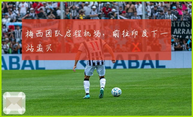 梅西团队启程机场，前往印度下一站孟买