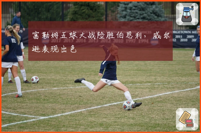 富勒姆五球大战险胜伯恩利，威尔逊表现出色