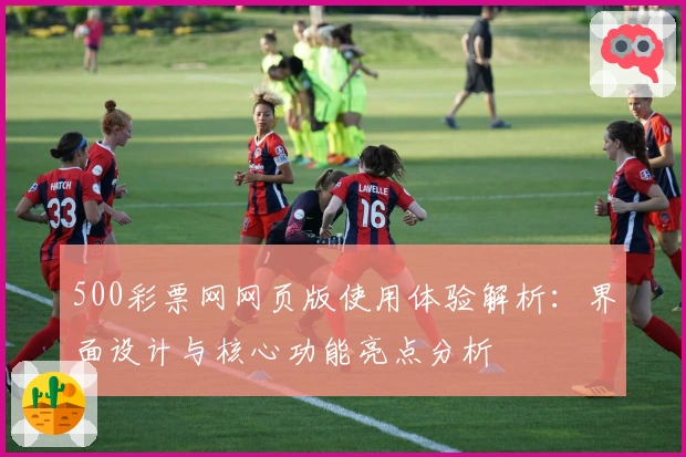 500彩票网网页版使用体验解析：界面设计与核心功能亮点分析