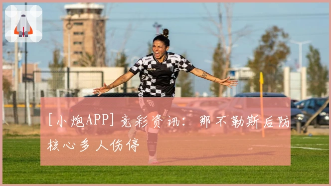 [小炮APP]竞彩资讯：那不勒斯后防核心多人伤停