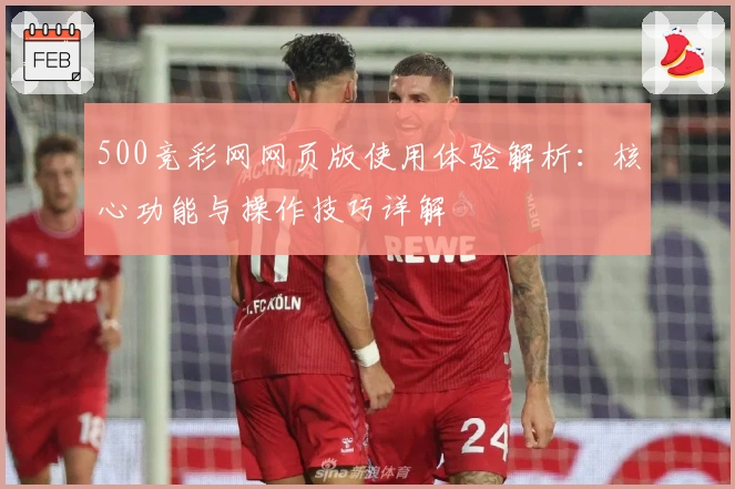 500竞彩网网页版使用体验解析：核心功能与操作技巧详解