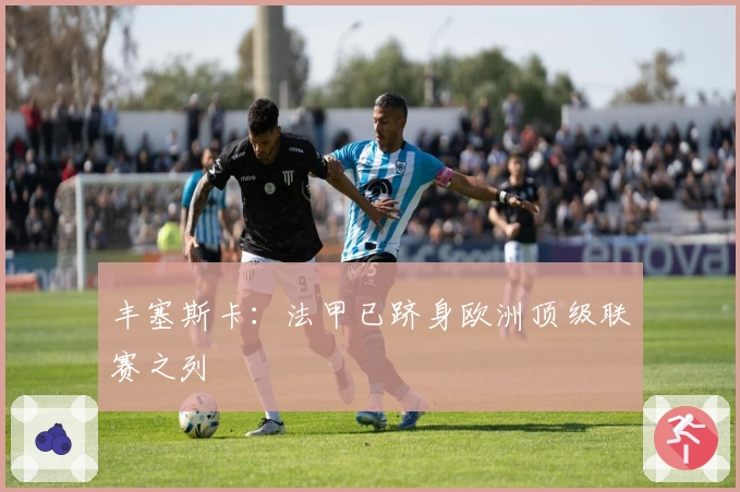 丰塞斯卡：法甲已跻身欧洲顶级联赛之列