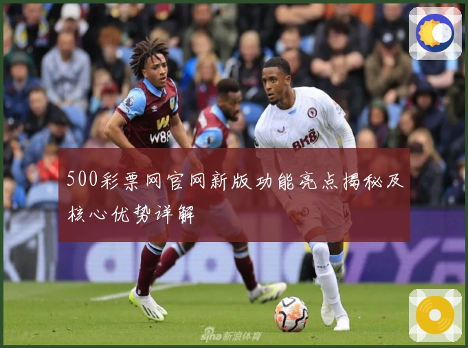 500彩票网官网新版功能亮点揭秘及核心优势详解