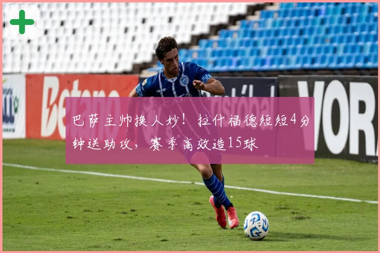 巴萨主帅换人妙！拉什福德短短4分钟送助攻，赛季高效造15球