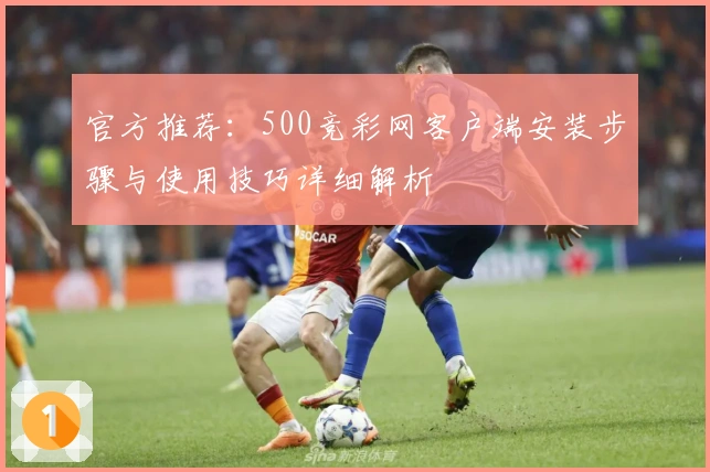 官方推荐：500竞彩网客户端安装步骤与使用技巧详细解析