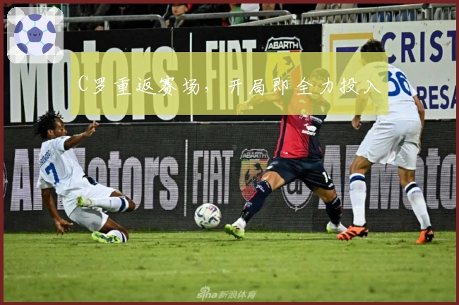 C罗重返赛场，开局即全力投入