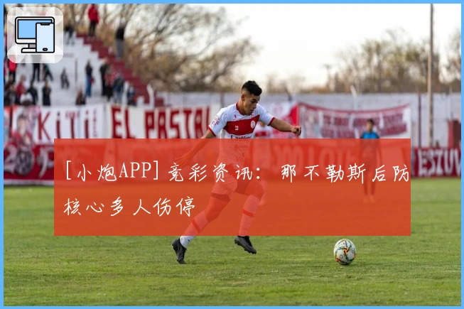 [小炮APP]竞彩资讯：那不勒斯后防核心多人伤停