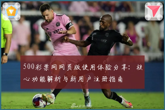 500彩票网网页版使用体验分享：核心功能解析与新用户注册指南