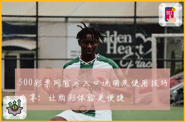 500彩票网官方入口说明及使用技巧分享：让购彩体验更便捷