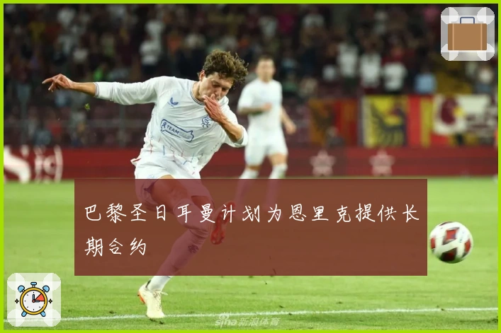 巴黎圣日耳曼计划为恩里克提供长期合约