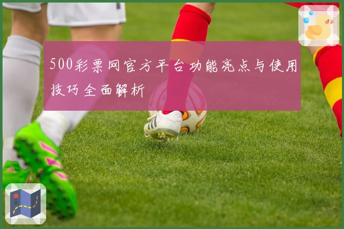 500彩票网官方平台功能亮点与使用技巧全面解析