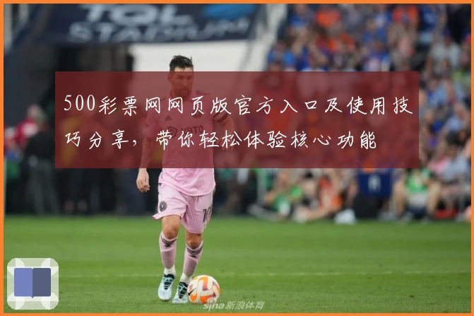 500彩票网网页版官方入口及使用技巧分享，带你轻松体验核心功能