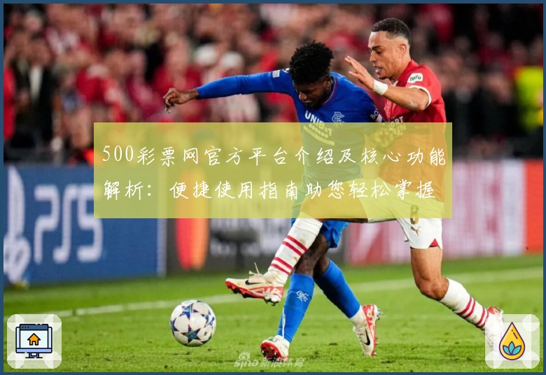 500彩票网官方平台介绍及核心功能解析：便捷使用指南助您轻松掌握