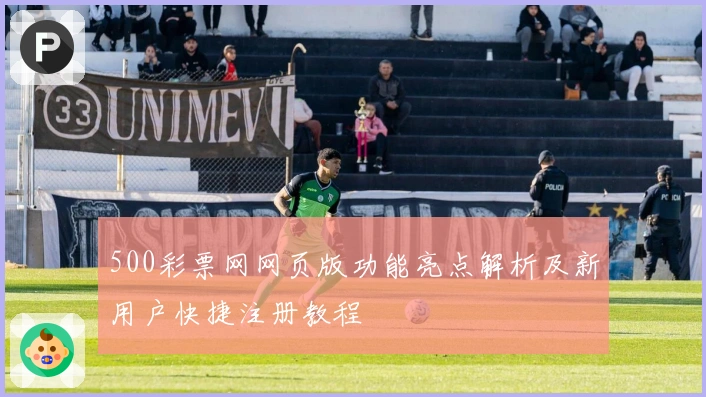 500彩票网网页版功能亮点解析及新用户快捷注册教程