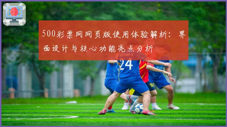 500彩票网网页版使用体验解析：界面设计与核心功能亮点分析