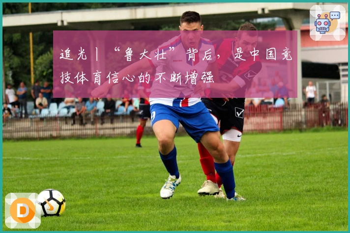 追光丨“鲁大壮”背后，是中国竞技体育信心的不断增强