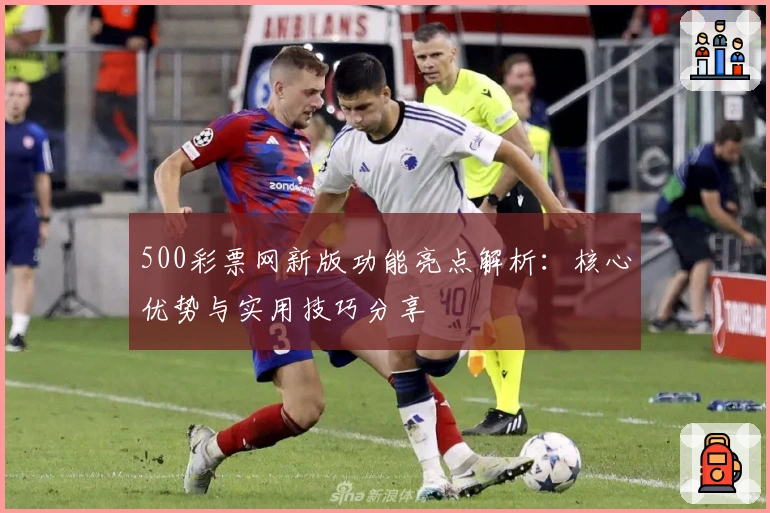 500彩票网新版功能亮点解析:核心优势与实用技巧分享