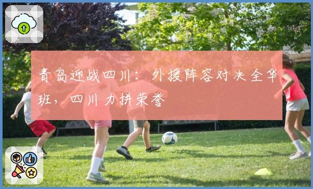 青岛迎战四川：外援阵容对决全华班，四川力拼荣誉