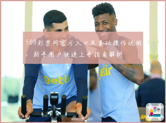 500彩票网官方入口及基础操作说明，新手用户快速上手指南解析