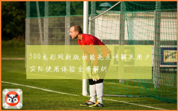 500竞彩网新版功能亮点详解及用户实际使用体验全面解析