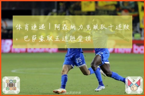 体育速递|阿森纳力克狼队十连败,巴萨豪取五连胜登顶