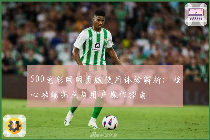 500竞彩网网页版使用体验解析：核心功能亮点与用户操作指南